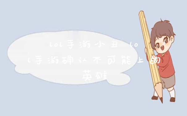 lol手游小丑 lol手游确认不可能上的英雄