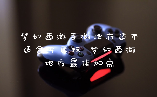 梦幻西游手游地府适不适合平民玩 梦幻西游地府最佳加点