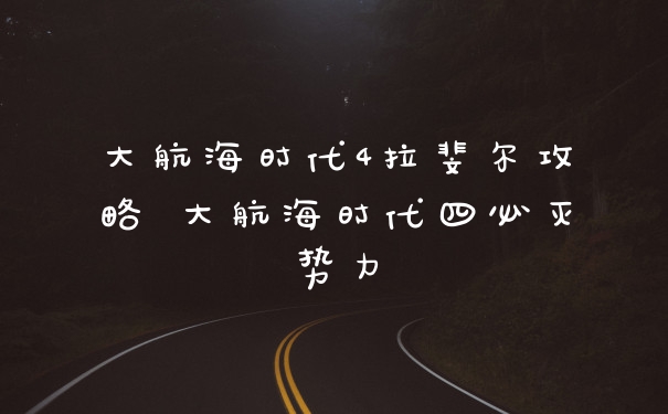 大航海时代4拉斐尔攻略 大航海时代四必灭势力