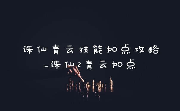 诛仙青云技能加点攻略_诛仙2青云加点