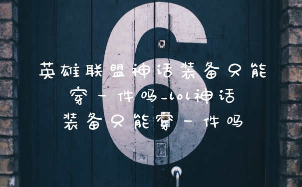英雄联盟神话装备只能穿一件吗_lol神话装备只能穿一件吗