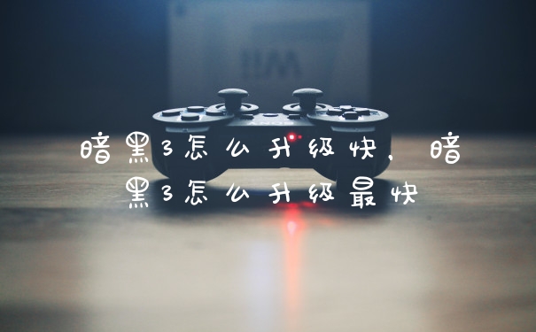 暗黑3怎么升级快，暗黑3怎么升级最快