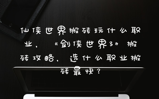 仙侠世界搬砖玩什么职业，《剑侠世界3》搬砖攻略，选什么职业搬砖最快？