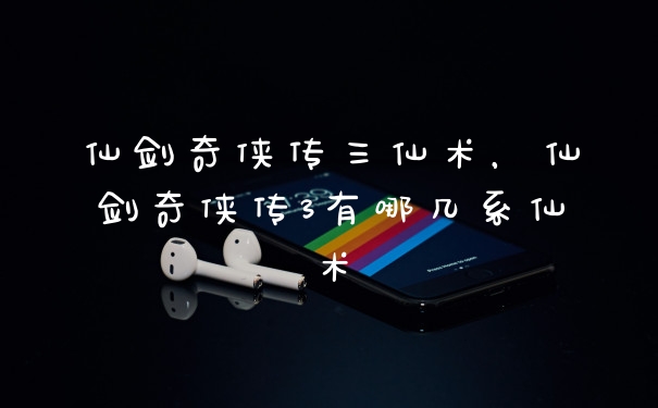 仙剑奇侠传三仙术，仙剑奇侠传3有哪几系仙术
