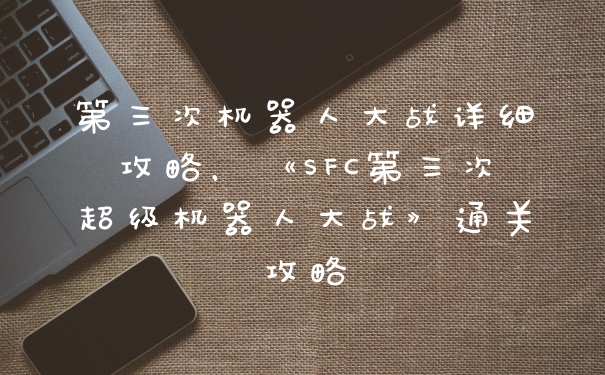 第三次机器人大战详细攻略，《SFC第三次超级机器人大战》通关攻略