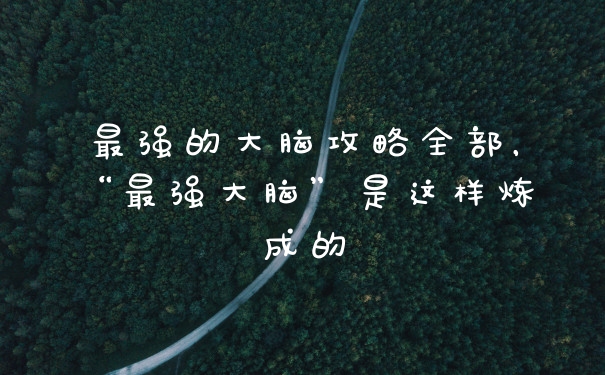 最强的大脑攻略全部，“最强大脑”是这样炼成的
