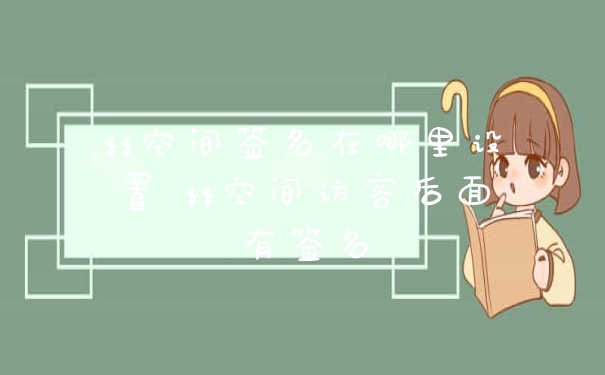 qq空间签名在哪里设置 qq空间访客后面有签名