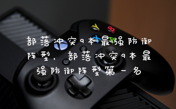 部落冲突9本最强防御阵型,部落冲突9本最强防御阵型第一名