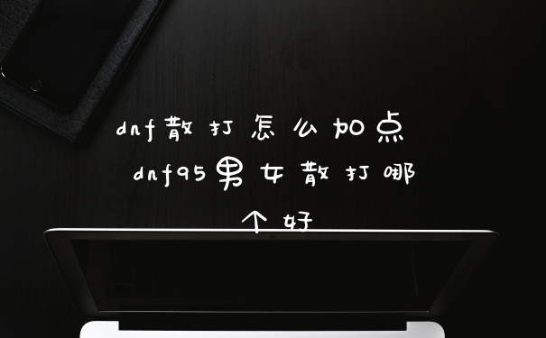 dnf散打怎么加点 dnf95男女散打哪个好