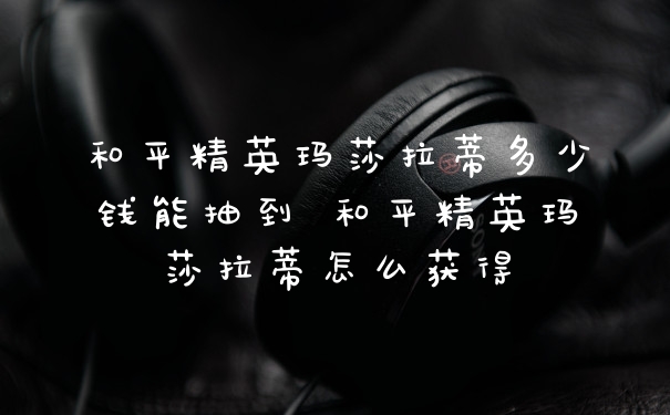 和平精英玛莎拉蒂多少钱能抽到 和平精英玛莎拉蒂怎么获得