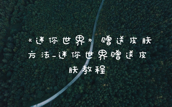 《迷你世界》赠送皮肤方法_迷你世界赠送皮肤教程