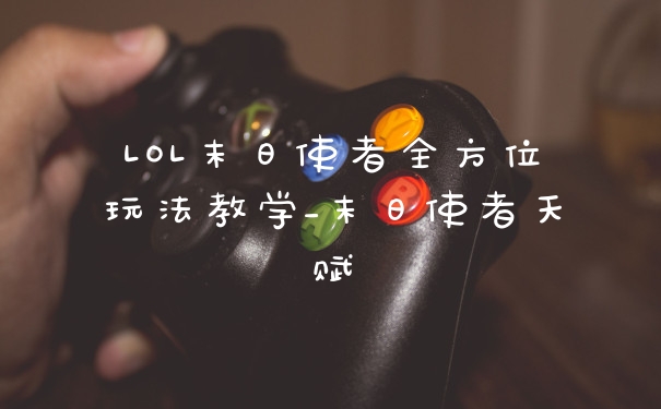 LOL末日使者全方位玩法教学_末日使者天赋