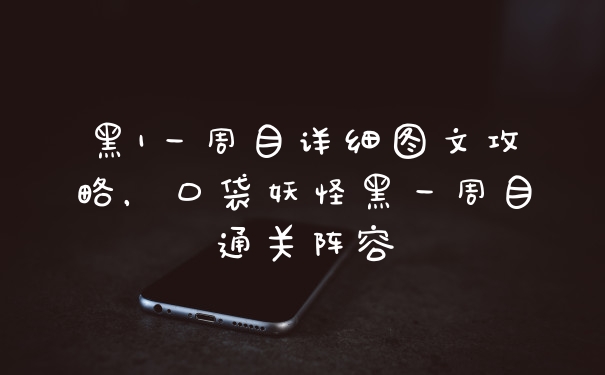 黑1一周目详细图文攻略，口袋妖怪黑一周目通关阵容