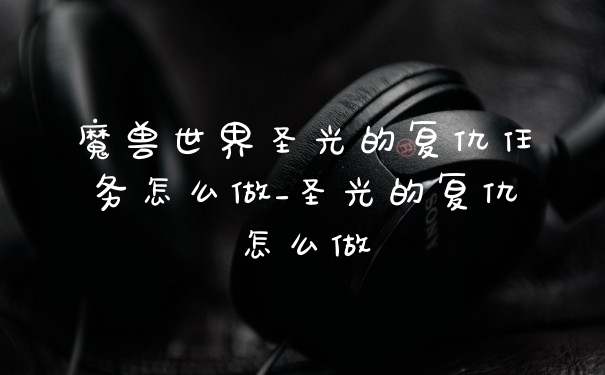 魔兽世界圣光的复仇任务怎么做_圣光的复仇怎么做