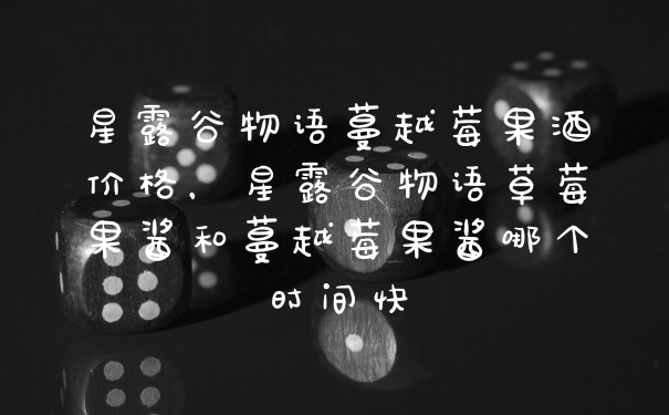 星露谷物语蔓越莓果酒价格，星露谷物语草莓果酱和蔓越莓果酱哪个时间快