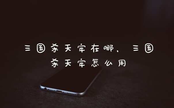 三国杀天牢在哪，三国杀天牢怎么用