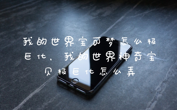 我的世界宝可梦怎么极巨化，我的世界神奇宝贝极巨化怎么弄