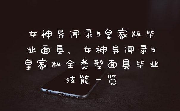 女神异闻录5皇家版毕业面具，女神异闻录5皇家版全类型面具毕业技能一览
