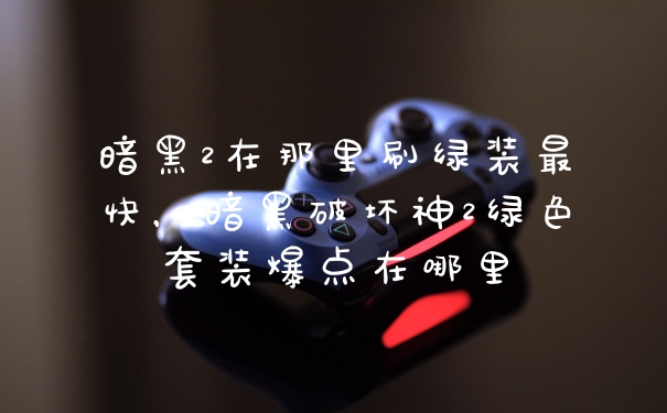 暗黑2在那里刷绿装最快，暗黑破坏神2绿色套装爆点在哪里
