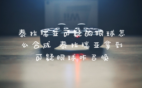 泰拉瑞亚可疑的眼球怎么合成 泰拉瑞亚拿到可疑眼球咋召唤