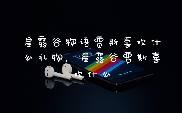 星露谷物语贾斯喜欢什么礼物,星露谷贾斯喜欢什么