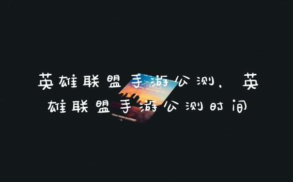 英雄联盟手游公测，英雄联盟手游公测时间