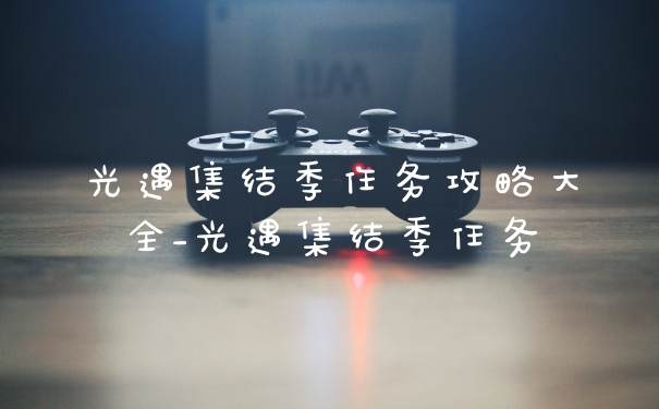光遇集结季任务攻略大全_光遇集结季任务