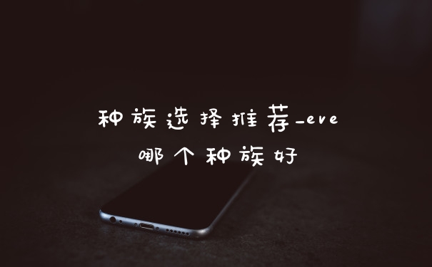 种族选择推荐_eve哪个种族好