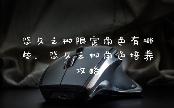 悠久之树限定角色有哪些，悠久之树角色培养攻略