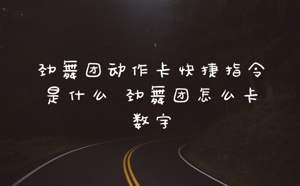 劲舞团动作卡快捷指令是什么 劲舞团怎么卡数字