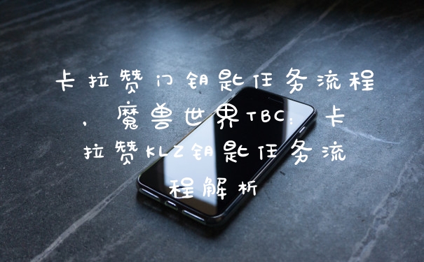 卡拉赞门钥匙任务流程，魔兽世界TBC：卡拉赞KLZ钥匙任务流程解析