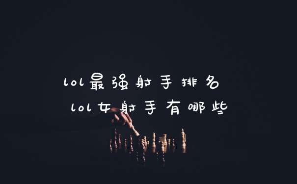 lol最强射手排名 lol女射手有哪些