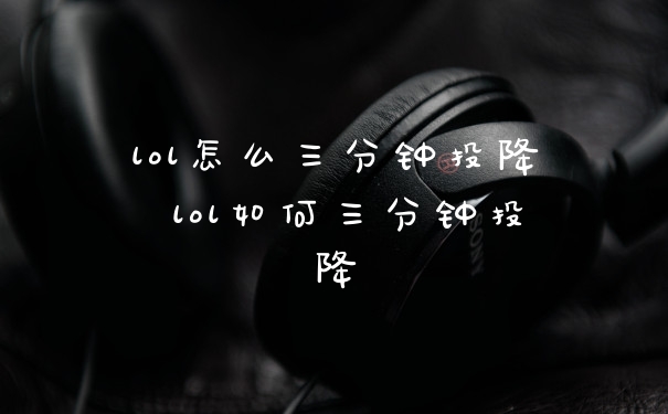 lol怎么三分钟投降 lol如何三分钟投降