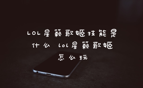 LOL星籁歌姬技能是什么 lol星籁歌姬怎么玩