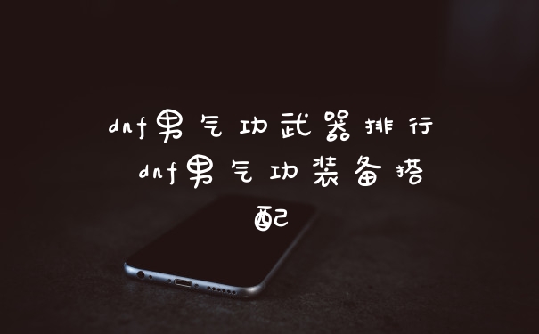dnf男气功武器排行 dnf男气功装备搭配