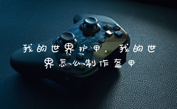 我的世界护甲，我的世界怎么制作盔甲