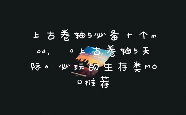 上古卷轴5必备十个mod，《上古卷轴5天际》必玩的生存类MOD推荐
