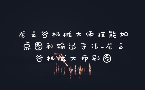 龙之谷机械大师技能加点图和输出手法_龙之谷机械大师刷图