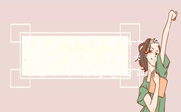 穿越火线提示请输入验证码怎么办 穿越火线怎么取消短信验证