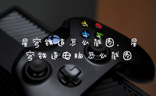 星穹铁道怎么截图，星穹铁道电脑怎么截图