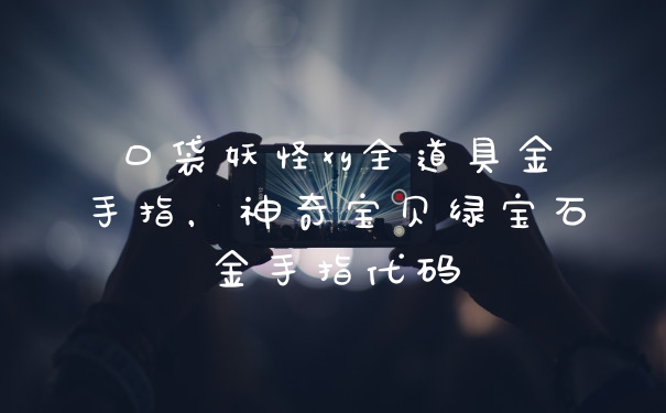 口袋妖怪xy全道具金手指，神奇宝贝绿宝石金手指代码