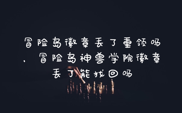 冒险岛徽章丢了重领吗，冒险岛神兽学院徽章丢了能找回吗