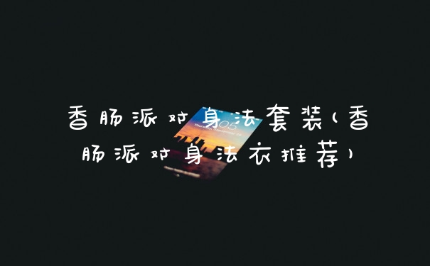 香肠派对身法套装(香肠派对身法衣推荐)