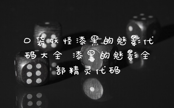 口袋妖怪漆黑的魅影代码大全 漆黑的魅影全部精灵代码