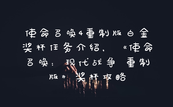 使命召唤4重制版白金奖杯任务介绍，《使命召唤：现代战争 重制版》奖杯攻略