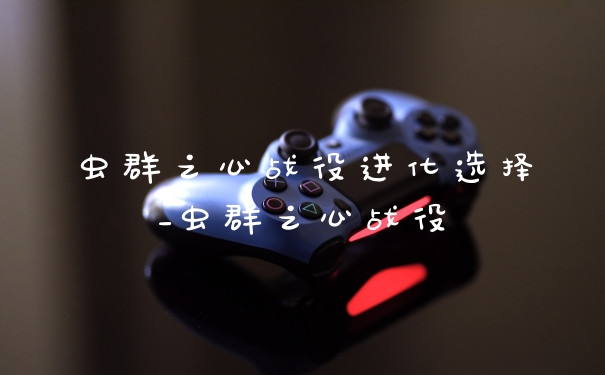 虫群之心战役进化选择_虫群之心战役