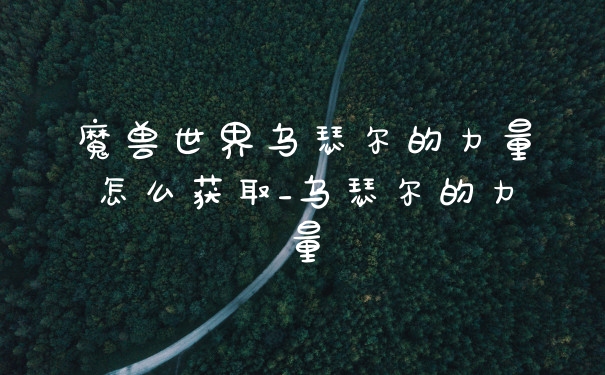 魔兽世界乌瑟尔的力量怎么获取_乌瑟尔的力量