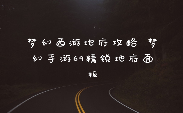 梦幻西游地府攻略 梦幻手游69精锐地府面板