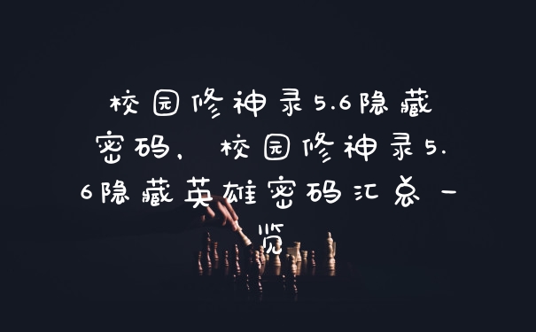 校园修神录5.6隐藏密码，校园修神录5.6隐藏英雄密码汇总一览