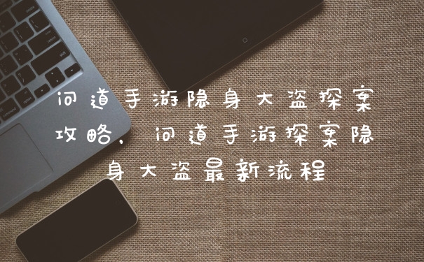 问道手游隐身大盗探案攻略，问道手游探案隐身大盗最新流程